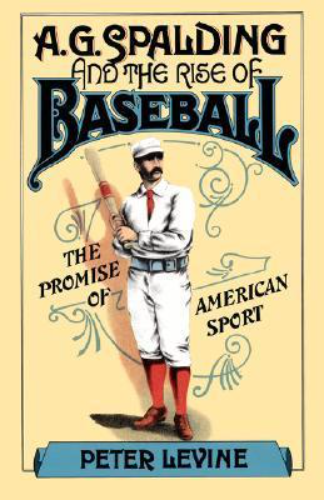 A. G. Spalding and the Rise of Baseball: The Promise of American Sport (Used Paperback) - Peter Levine