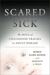 Scared Sick: The Role of Childhood Trauma in Adult Disease (Used Book) - Robin Karr-Morse, Meredith S Wiley