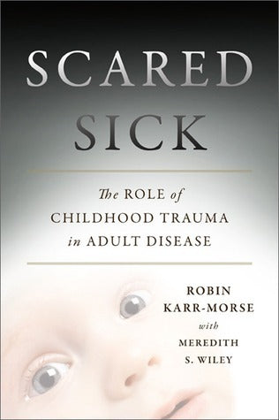 Scared Sick: The Role of Childhood Trauma in Adult Disease (Used Book) - Robin Karr-Morse, Meredith S Wiley