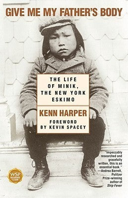 Give Me My Father's Body: The Life of Minik, the New York Eskimo (Used Hardcover) - Kevin Harper