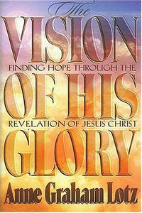 The Vision of His Glory: Finding Hope Through the Revelation of Jesus Christ (Used Book) - Anne Graham Lotz