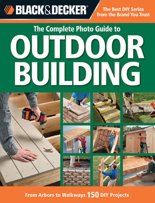The Complete Photo Guide to Outdoor Building: From Arbors to Walkways: 150 DIY Projects (Used Paperback) - Black & Decker