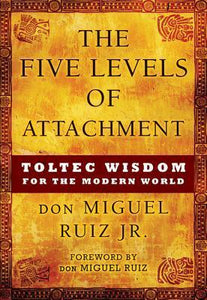 The Five Levels of Attachment: Toltec Wisdom for the Modern World (Used Hardcover) - Don Miguel Ruiz, Jr.