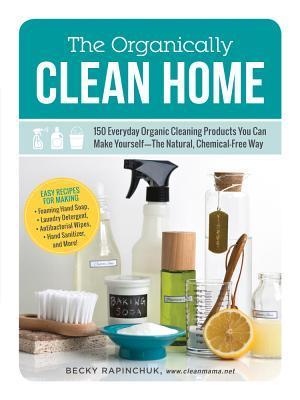 The Organically Clean Home: 150 Everyday Organic Cleaning Products You Can Make Yourself—The Natural, Chemical-Free Way (Used Paperback) - Becky Rapinchuk