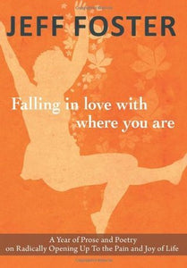 Falling in Love with Where You Are: A Year of Prose and Poetry on Radically Opening Up to the Pain and Joy of Life (Used Book) - Jeff Foster