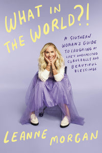 What in the World?!: A Southern Woman's Guide to Laughing at Life's Unexpected Curveballs and Beautiful Blessings (Used First Edition Hardcover) - Leanne Morgan