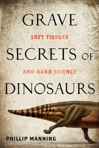 Grave Secrets of Dinosaurs: Soft Tissues and Hard Science (Used Hardcover) - Phillip Manning