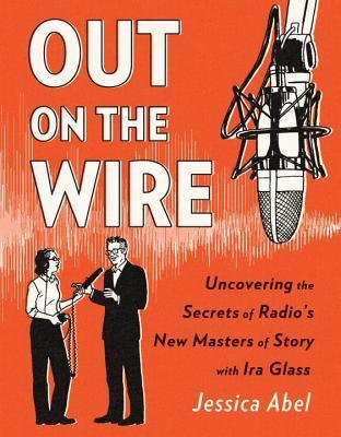 Out on the Wire: Uncovering the Secrets of Radio's New Masters of Story with Ira Glass (Used Paperback) - Jessica Abel