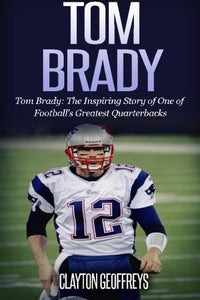 Tom Brady: The Inspiring Story of One of Football's Greatest Quarterbacks (Used Paperback) - Clayton Geoffreys
