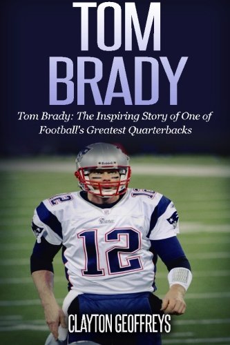 Tom Brady: The Inspiring Story of One of Football's Greatest Quarterbacks (Used Paperback) - Clayton Geoffreys