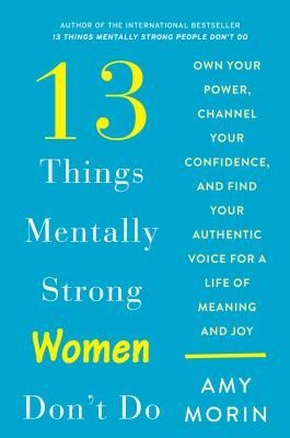 13 Things Mentally Strong Women Don't Do: Own Your Power, Channel Your Confidence, and Find Your Authentic Voice for a Life of Meaning and Joy (Used Hardcover) -  Amy Morin