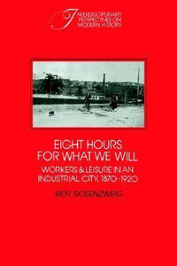 Eight Hours for What We Will: Workers and Leisure in an Industrial City, 1870-1920 (Used Book) - Roy Rosenzweig