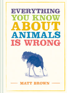 Everything You Know About Animals is Wrong (Used Hardcover) - Matt Brown