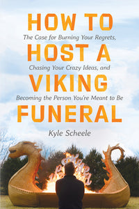 How to Host a Viking Funeral: The Case for Burning Your Regrets, Chasing Your Crazy Ideas, and Becoming the Person You're Meant to Be (Used Hardcover) - Kyle Scheele