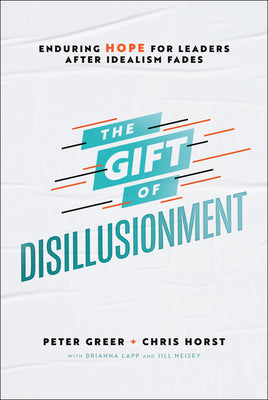 The Gift of Disillusionment: Enduring Hope for Leaders After Idealism Fades (Used Hardcover) - Peter Greer & Chris Horst