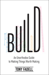 Build:  An Unorthodox Guide To Making Things Worth Making (Used Hardcover) - Tony Fadel