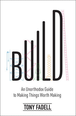 Build:  An Unorthodox Guide To Making Things Worth Making (Used Hardcover) - Tony Fadel