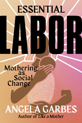 Essential Labor: Mothering as Social Change (Used Book) - Angela Garbes