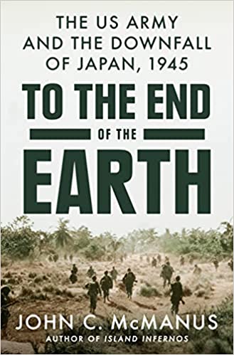 To the End of the Earth: The US Army and the Downfall of Japan, 1945 (Used Hardcover) - John C. McManus