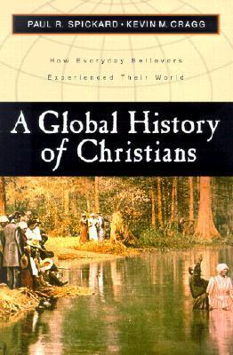 A Global History of Christians: How Everyday Believers Experienced Their World (Used Book) - Paul Spickard, Kevin M. Cragg