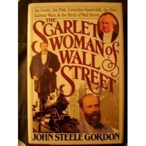 The Scarlet Woman of Wall Street: Jay Gould, Jim Fisk, Cornelius Vanderbilt, and the Erie Railway Wars (Used Paperback) - John Steele Gordon