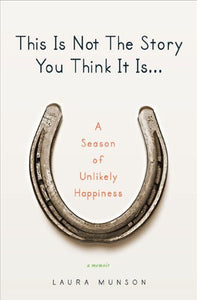 This Is Not The Story You Think It Is... A Season Of Unlikely Happiness (Used Signed Hardcover) - Laura Munson