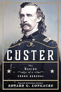 Custer: The Making of a Young General (Used Hardcover) - Edward G. Longacre