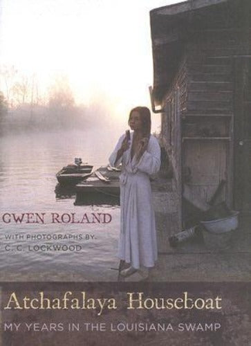 Atchafalaya Houseboat: My Years in the Louisiana Swamp (Used Hardcover) - Gwen Roland