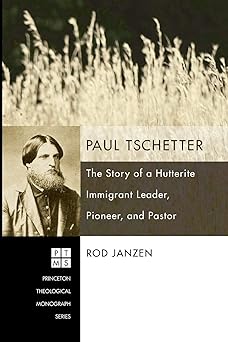 Paul Tschetter: The Story of a Hutterite Immigrant Leader, Pioneer, and Pastor - Rod Janzen
