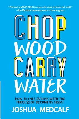 Chop Wood Carry Water: How to Fall in Love with the Process of Becoming Great (Used Paperback) - Joshua Medcalf