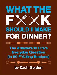 What the F*@# Should I Make for Dinner?: The Answers to Life’s Everyday Question (in 50 F*@#ing Recipes) (Used Hardcover) - Zach Golden