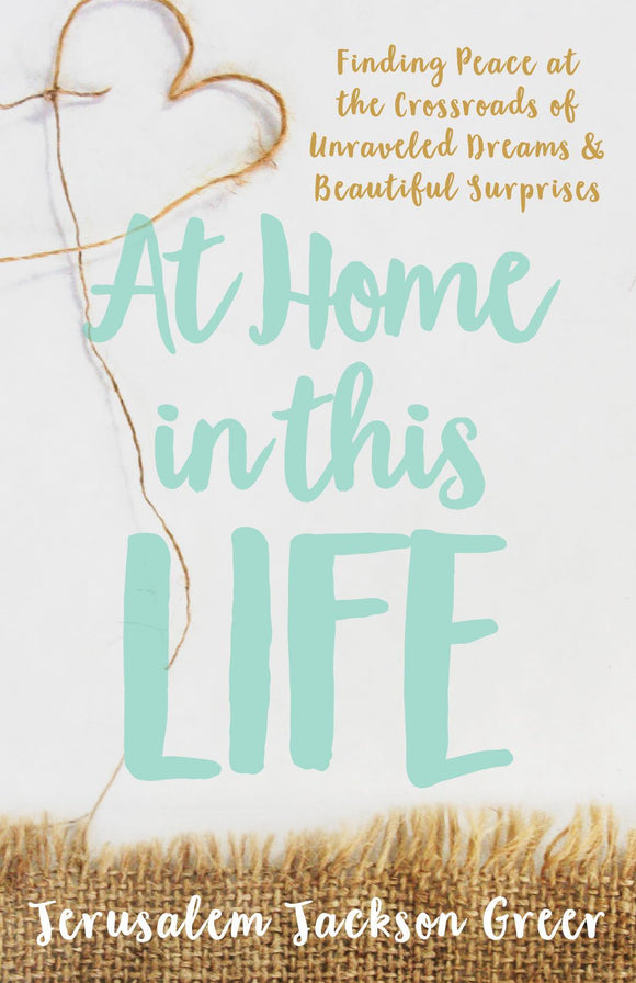 At Home in this Life: Finding Peace at the Crossroads of Unraveled Dreams and Beautiful Surprises (Used Paperback) - Jerusalem Jackson Greer