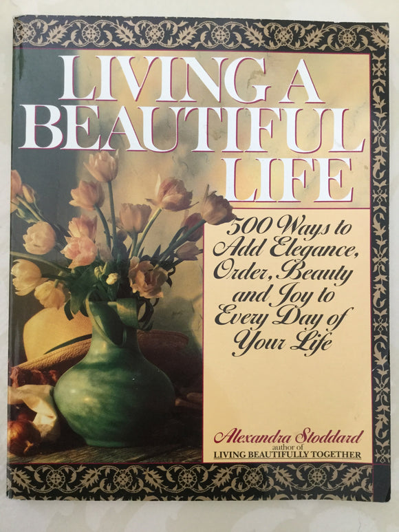 Living a Beautiful Life: 500 Ways to Add Elegance, Order, Beauty and Joy to Every Day of Your Life(Used Paperback) - Alexandra Stoddard