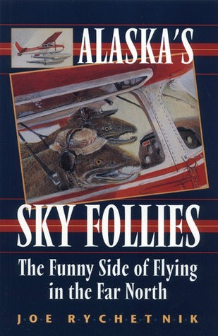 Alaska's Sky Follies: The Funny Side of Flying in the Far North (Used Book) - Joe Rychetnik