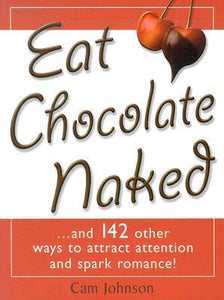 Eat Chocolate Naked: And 142 Other Ways to Attract Attention and Spark Romance (Used Book) - Cam Johnson