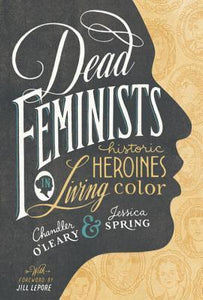 Dead Feminists:  Historic Heroine In Living Color (Used Hardcover) - Chandler O'Leary & Jessica Spring