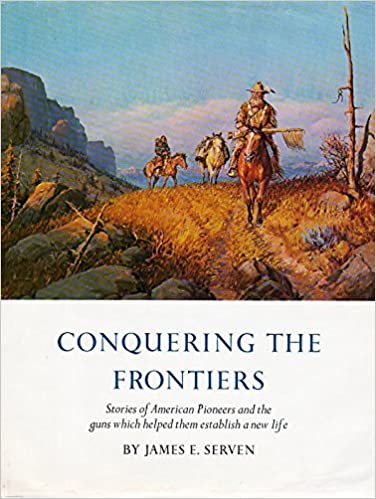 Conquering the Frontiers: Stories of American Pioeers & the Guns Which Helped Them Establish a New Life - James E. Serven (Vintage, 1974, 1st Edition)