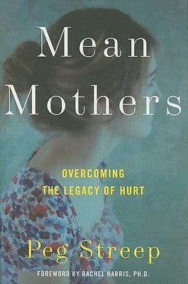 Mean Mothers: Overcoming the Legacy of Hurt - Peg Streep (1st  Edition)