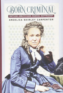Born Criminal: Matilda Joslyn Gage, Radical Suffragist (Used Book) - Angelica Shirley Carpenter