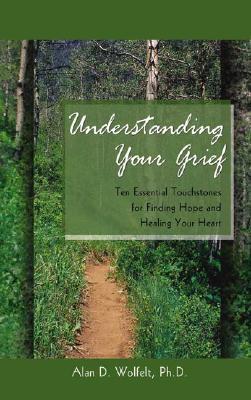 Understanding Your Grief: Ten Essential Touchstones for Finding Hope and Healing Your Heart (Used Book) - Alan D Wolfelt