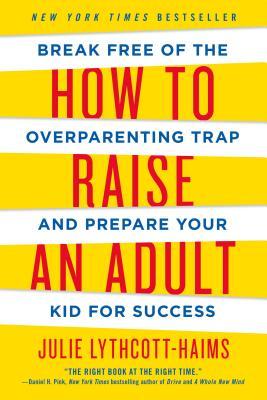 How to Raise an Adult: Break Free of the Overparenting Trap and Prepare Your Kid for Success (Used Book) - Julie Lythcott-Haims