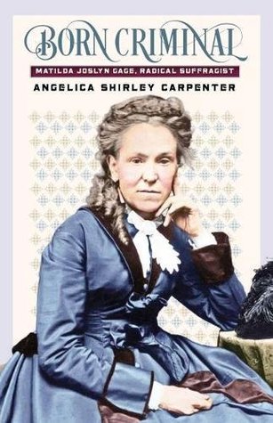 Born Criminal: Matilda Joslyn Gage, Radical Suffragist (Used Book) - Angelica Shirley Carpenter