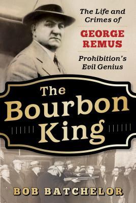 The Bourbon King: The Life and Crimes of George Remus, Prohibition's Evil Genius (Used Book) - Bob Batchelor