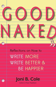 Good Naked: Reflections on How to Write More, Write Better, and Be Happier - Joni B. Cole