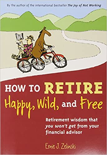 How to Retire Happy, Wild, and Free: Retirement Wisdom That You Won't Get from Your Financial Advisor (Used Book) - Ernie J. Zelinski